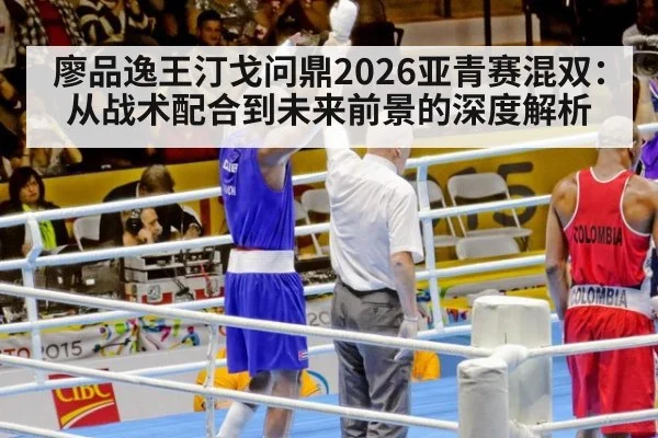 廖品逸王汀戈问鼎2026亚青赛混双：从战术配合到未来前景的深度解析 | nine game
