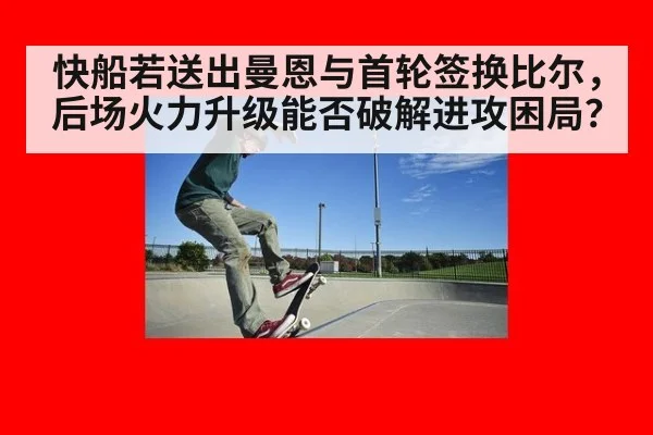 快船若送出曼恩与首轮签换比尔，后场火力升级能否破解进攻困局？ | nine game