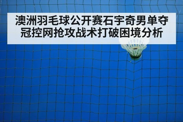 澳洲羽毛球公开赛石宇奇男单夺冠控网抢攻战术打破困境分析 | nine game