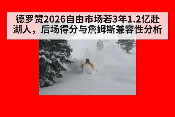 德罗赞2026自由市场若3年1.2亿赴湖人，后场得分与詹姆斯兼容性分析 - nine game