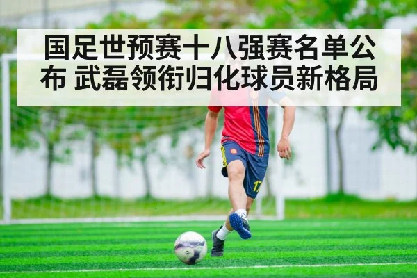 国足世预赛十八强赛名单公布 武磊领衔归化球员新格局 | nine game