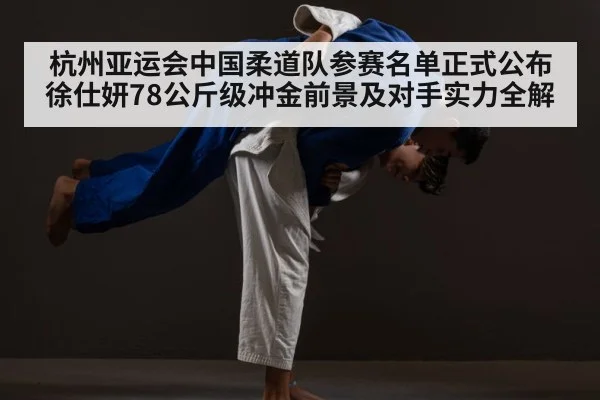 杭州亚运会中国柔道队参赛名单正式公布 徐仕妍78公斤级冲金前景及对手实力全解 | nine game