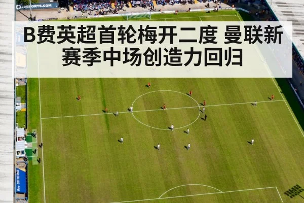 B费英超首轮梅开二度 曼联新赛季中场创造力回归