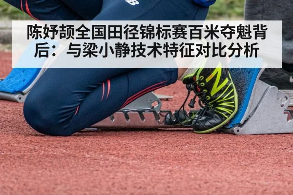 陈妤颉全国田径锦标赛百米夺魁背后：与梁小静技术特征对比分析 | nine game