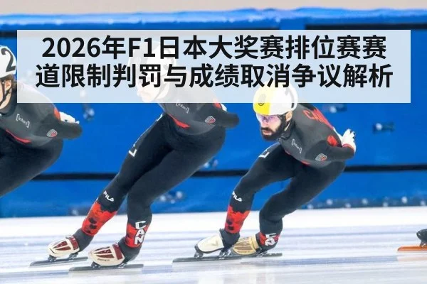 2026年F1日本大奖赛排位赛赛道限制判罚与成绩取消争议解析 | nine game