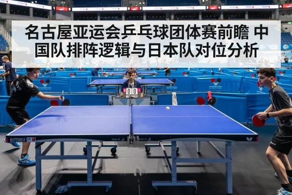 名古屋亚运会乒乓球团体赛前瞻 中国队排阵逻辑与日本队对位分析 | nine game
