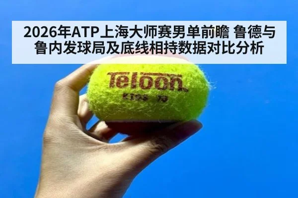 2026年ATP上海大师赛男单前瞻 鲁德与鲁内发球局及底线相持数据对比分析 | nine game