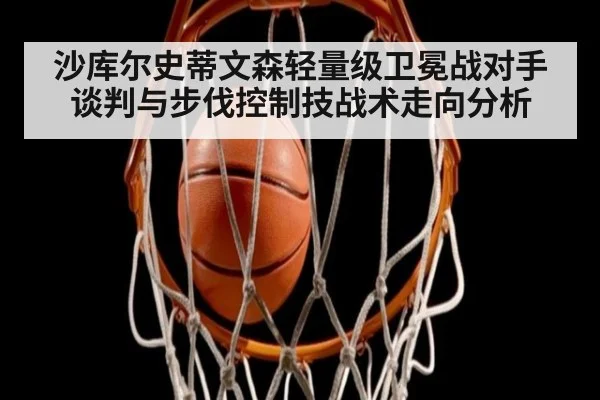沙库尔史蒂文森轻量级卫冕战对手谈判与步伐控制技战术走向分析 | nine game