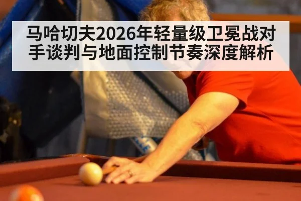 马哈切夫2026年轻量级卫冕战对手谈判与地面控制节奏深度解析 | nine game